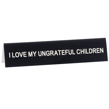 Say What I Love My Ungrateful Children Desk Sign
